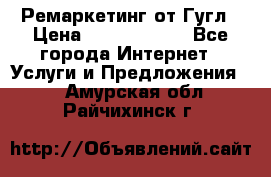 Ремаркетинг от Гугл › Цена ­ 5000-10000 - Все города Интернет » Услуги и Предложения   . Амурская обл.,Райчихинск г.